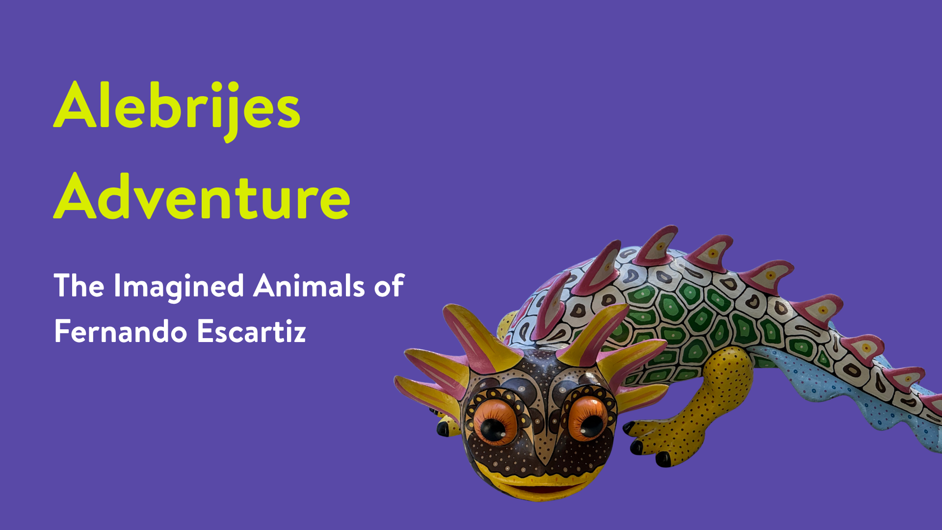 Banner with a purple background that says "Alebrijes Adventure the imagined animals of Fernando Escartiz" with a photo of an axolotl sculpture
